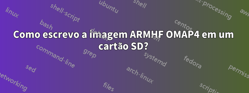 Como escrevo a imagem ARMHF OMAP4 em um cartão SD?
