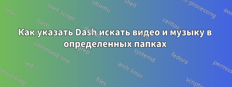 Как указать Dash искать видео и музыку в определенных папках