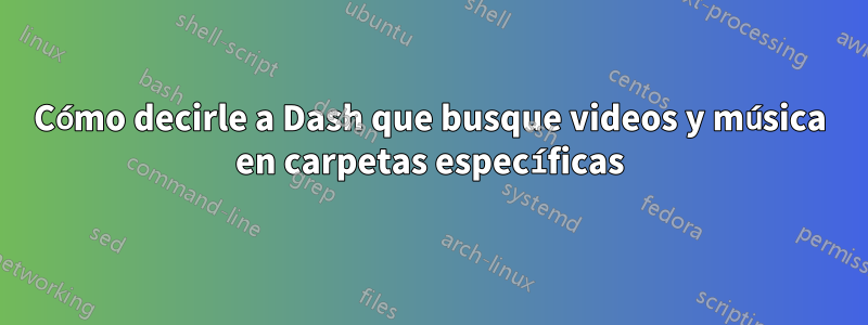 Cómo decirle a Dash que busque videos y música en carpetas específicas