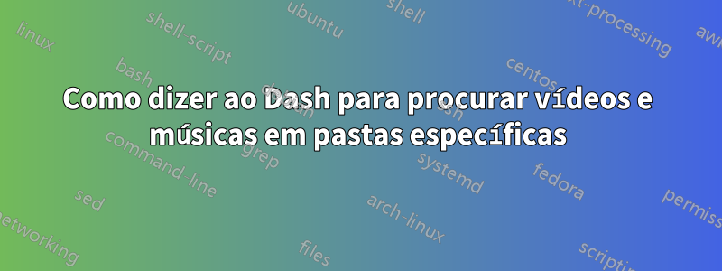 Como dizer ao Dash para procurar vídeos e músicas em pastas específicas