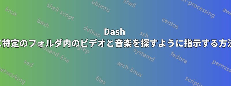Dash に特定のフォルダ内のビデオと音楽を探すように指示する方法