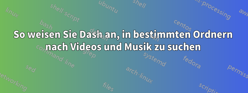 So weisen Sie Dash an, in bestimmten Ordnern nach Videos und Musik zu suchen