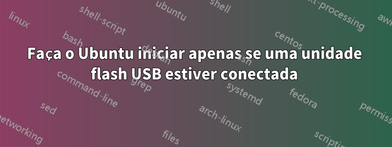 Faça o Ubuntu iniciar apenas se uma unidade flash USB estiver conectada