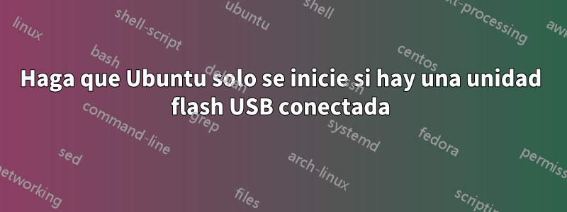 Haga que Ubuntu solo se inicie si hay una unidad flash USB conectada
