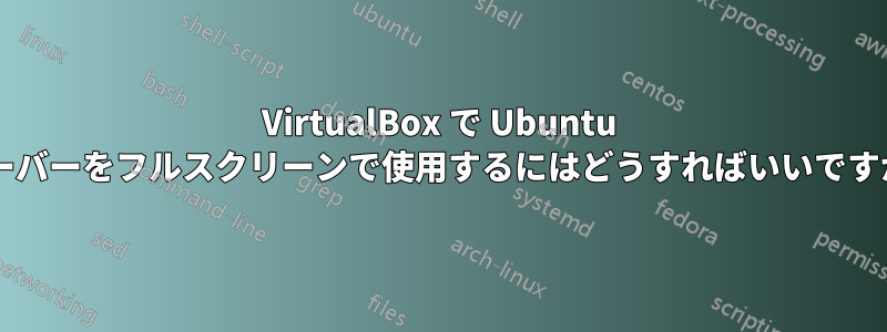 VirtualBox で Ubuntu サーバーをフルスクリーンで使用するにはどうすればいいですか?