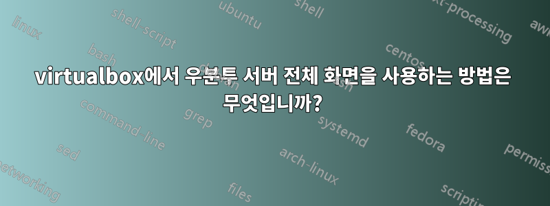 virtualbox에서 우분투 서버 전체 화면을 사용하는 방법은 무엇입니까?