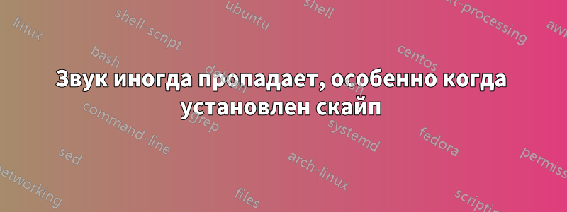 Звук иногда пропадает, особенно когда установлен скайп