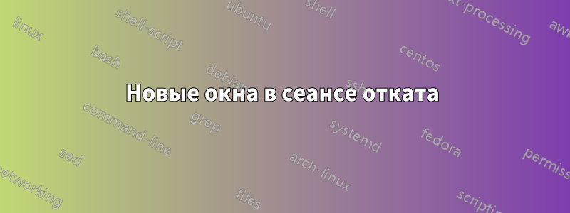 Новые окна в сеансе отката