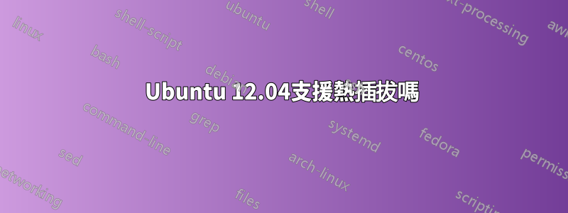 Ubuntu 12.04支援熱插拔嗎