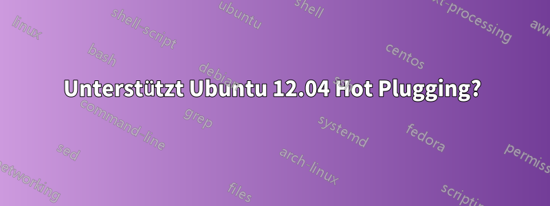 Unterstützt Ubuntu 12.04 Hot Plugging?