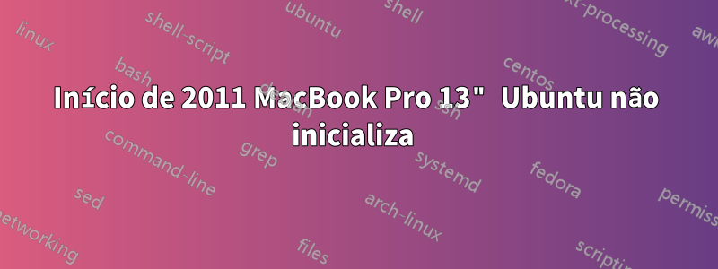 Início de 2011 MacBook Pro 13" Ubuntu não inicializa 