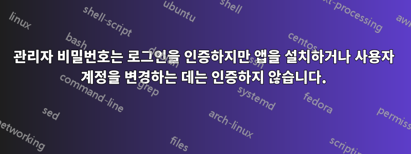 관리자 비밀번호는 로그인을 인증하지만 앱을 설치하거나 사용자 계정을 변경하는 데는 인증하지 않습니다.