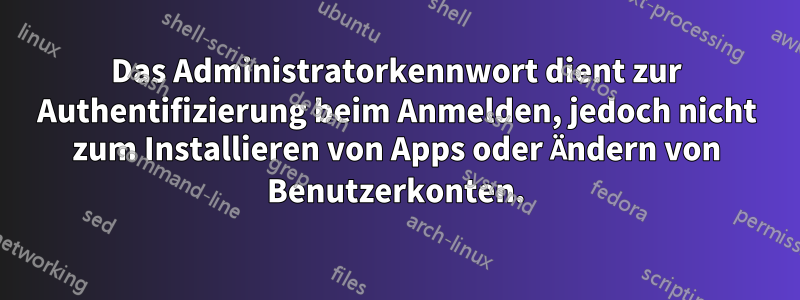 Das Administratorkennwort dient zur Authentifizierung beim Anmelden, jedoch nicht zum Installieren von Apps oder Ändern von Benutzerkonten.