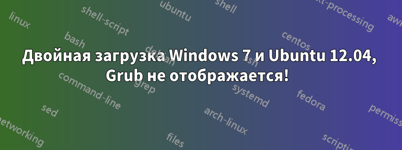 Двойная загрузка Windows 7 и Ubuntu 12.04, Grub не отображается! 