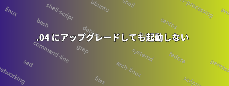 12.04 にアップグレードしても起動しない 