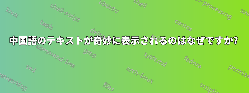 中国語のテキストが奇妙に表示されるのはなぜですか?