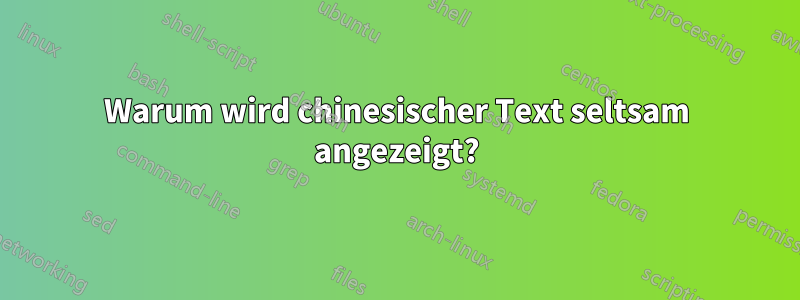 Warum wird chinesischer Text seltsam angezeigt?