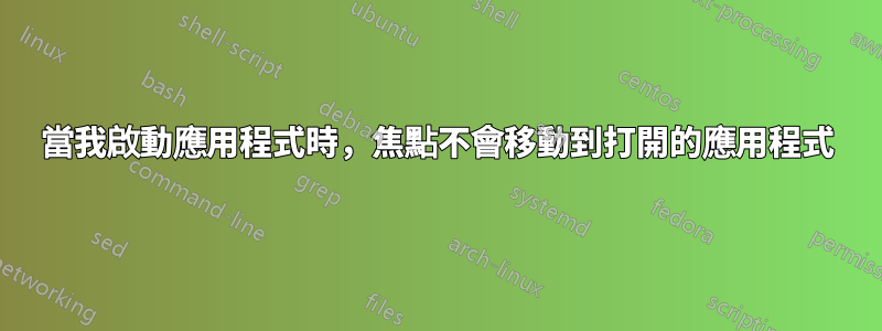 當我啟動應用程式時，焦點不會移動到打開的應用程式