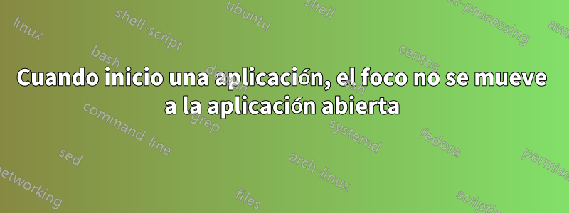 Cuando inicio una aplicación, el foco no se mueve a la aplicación abierta
