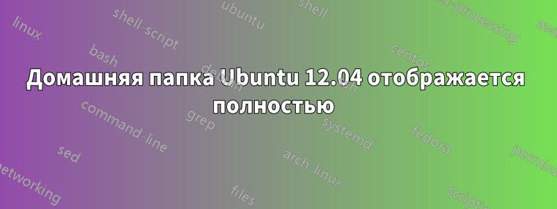 Домашняя папка Ubuntu 12.04 отображается полностью 