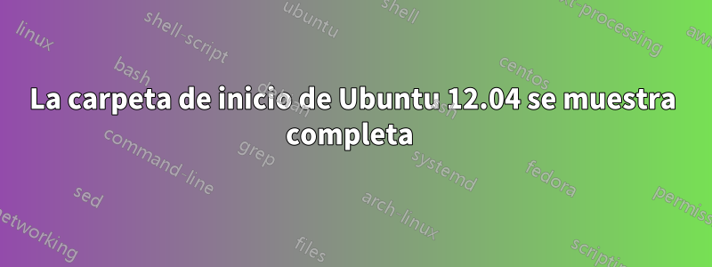 La carpeta de inicio de Ubuntu 12.04 se muestra completa 