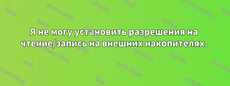 Я не могу установить разрешения на чтение/запись на внешних накопителях.