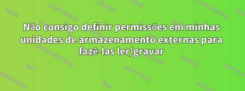 Não consigo definir permissões em minhas unidades de armazenamento externas para fazê-las ler/gravar