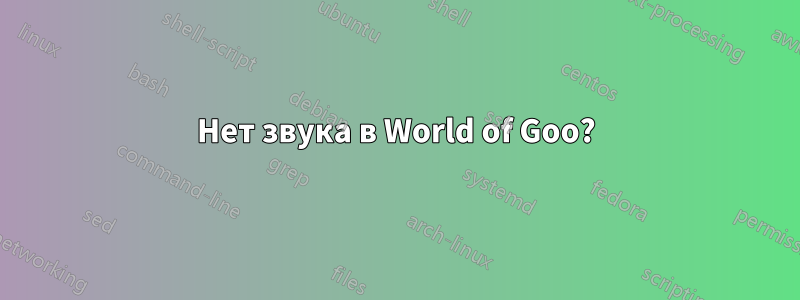 Нет звука в World of Goo?