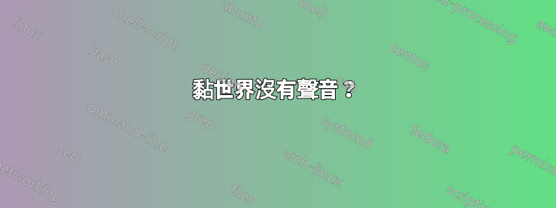 黏世界沒有聲音？