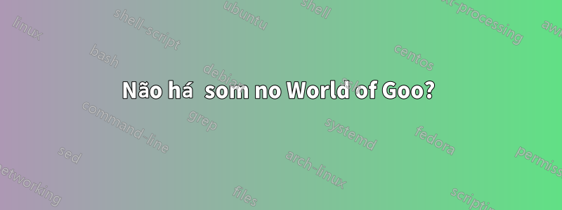 Não há som no World of Goo?