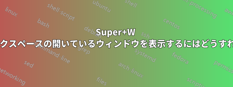Super+W ですべてのワークスペースの開いているウィンドウを表示するにはどうすればよいですか?