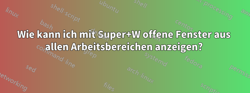 Wie kann ich mit Super+W offene Fenster aus allen Arbeitsbereichen anzeigen?