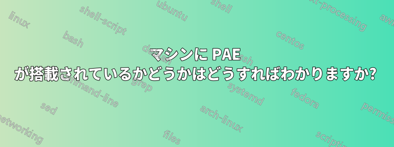 マシンに PAE が搭載されているかどうかはどうすればわかりますか?