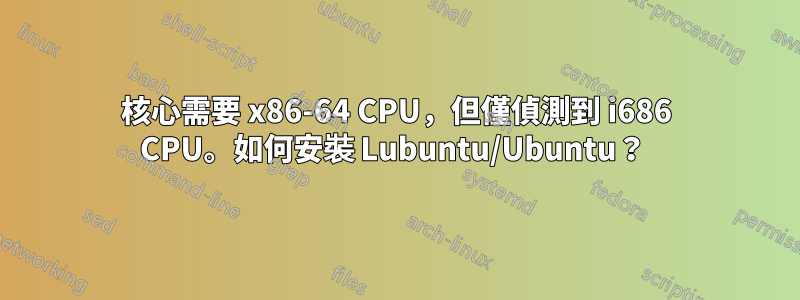 核心需要 x86-64 CPU，但僅偵測到 i686 CPU。如何安裝 Lubuntu/Ubuntu？ 