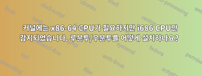 커널에는 x86-64 CPU가 필요하지만 i686 CPU만 감지되었습니다. 루분투/우분투를 어떻게 설치하나요?