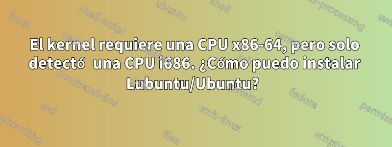 El kernel requiere una CPU x86-64, pero solo detectó una CPU i686. ¿Cómo puedo instalar Lubuntu/Ubuntu?