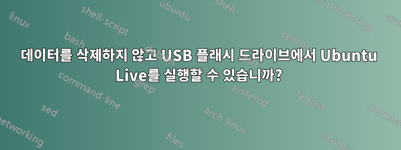 데이터를 삭제하지 않고 USB 플래시 드라이브에서 Ubuntu Live를 실행할 수 있습니까?