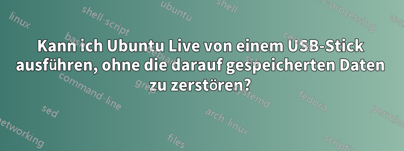 Kann ich Ubuntu Live von einem USB-Stick ausführen, ohne die darauf gespeicherten Daten zu zerstören?