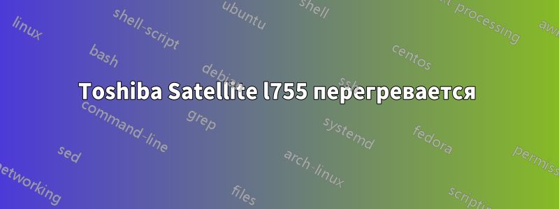 Toshiba Satellite l755 перегревается