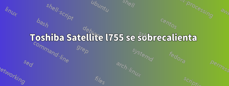 Toshiba Satellite l755 se sobrecalienta