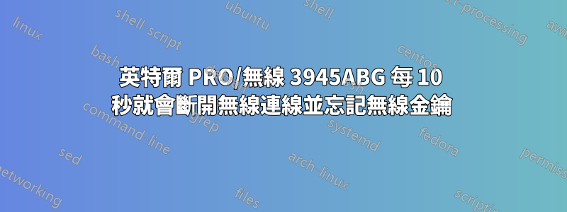 英特爾 PRO/無線 3945ABG 每 10 秒就會斷開無線連線並忘記無線金鑰