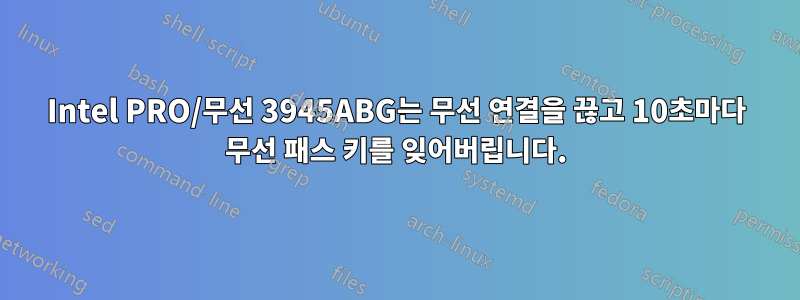 Intel PRO/무선 3945ABG는 무선 연결을 끊고 10초마다 무선 패스 키를 잊어버립니다.