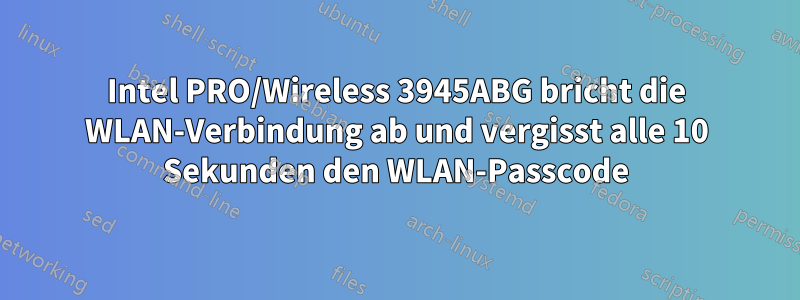 Intel PRO/Wireless 3945ABG bricht die WLAN-Verbindung ab und vergisst alle 10 Sekunden den WLAN-Passcode