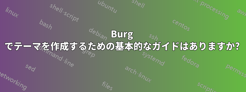 Burg でテーマを作成するための基本的なガイドはありますか?