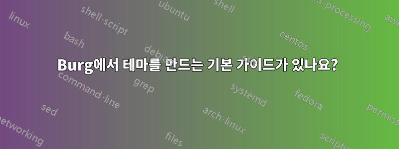 Burg에서 테마를 만드는 기본 가이드가 있나요?