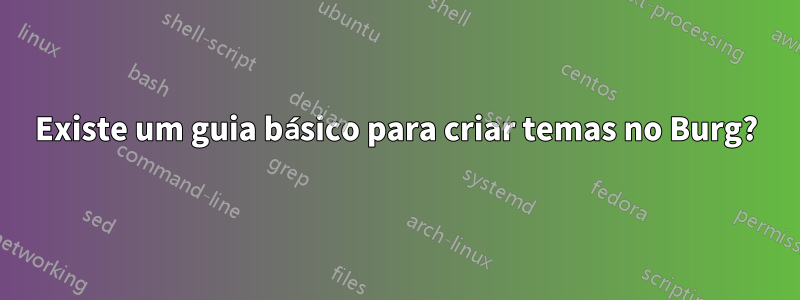 Existe um guia básico para criar temas no Burg?