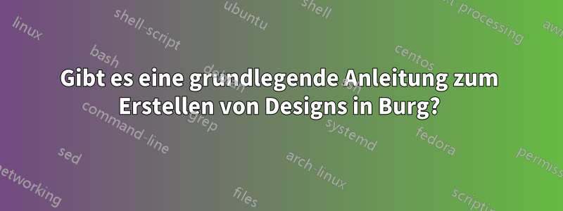 Gibt es eine grundlegende Anleitung zum Erstellen von Designs in Burg?
