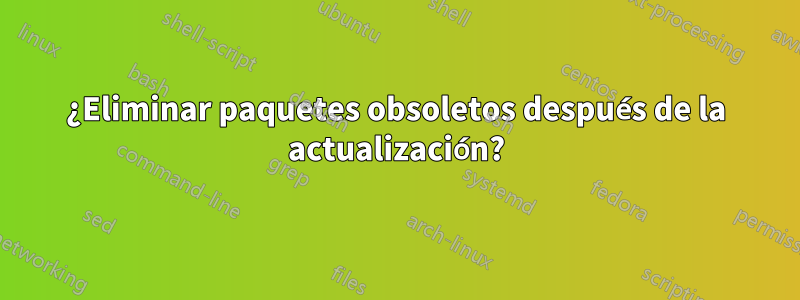 ¿Eliminar paquetes obsoletos después de la actualización?