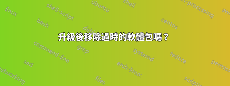 升級後移除過時的軟體包嗎？