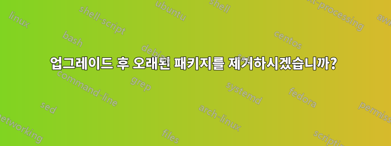 업그레이드 후 오래된 패키지를 제거하시겠습니까?